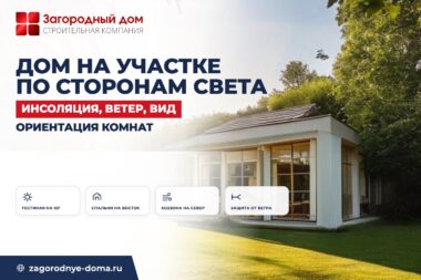 Как расположить дом на участке по сторонам света: инсоляция, ветер и вид из окон